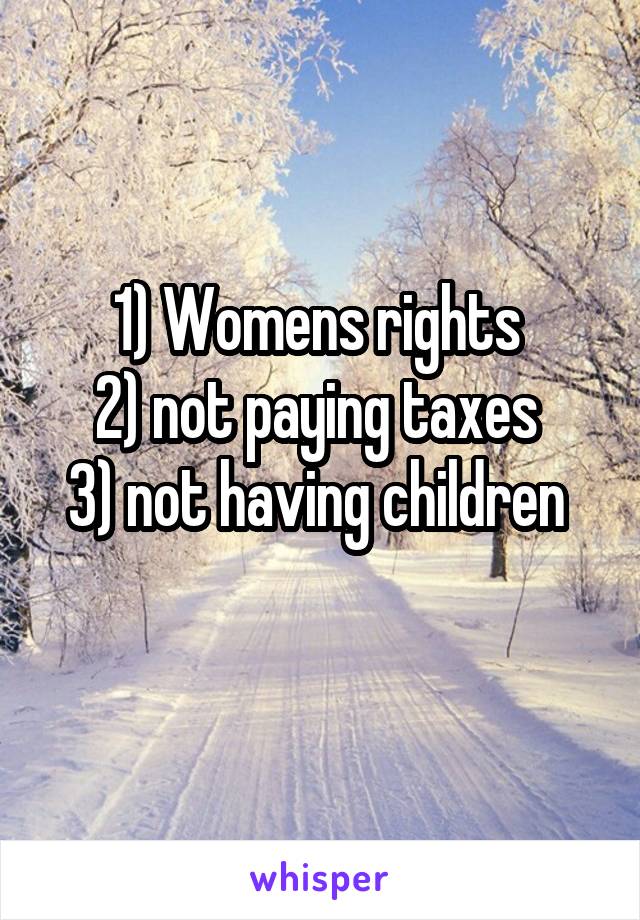 1) Womens rights 
2) not paying taxes 
3) not having children 
