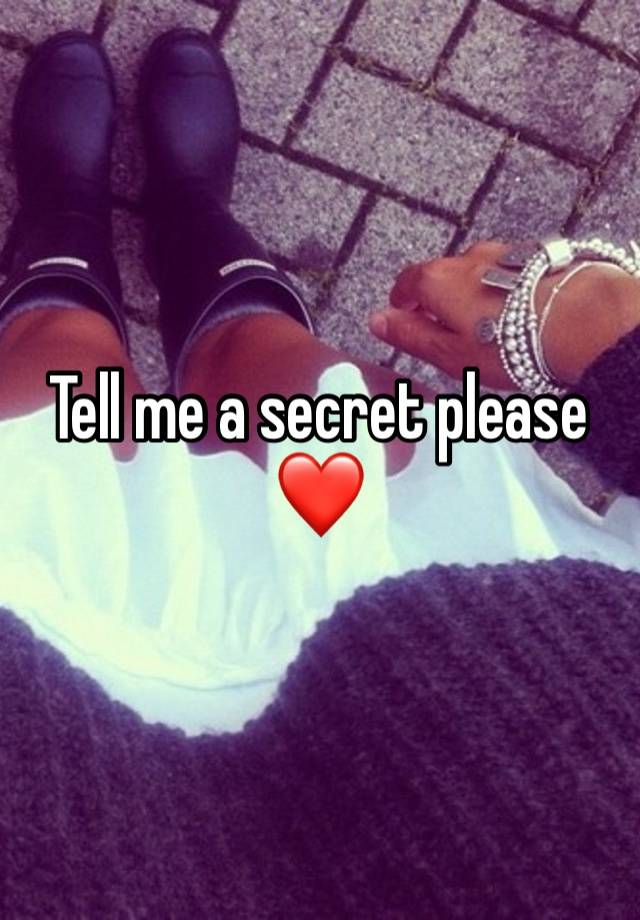 Tell me a secret please ❤️