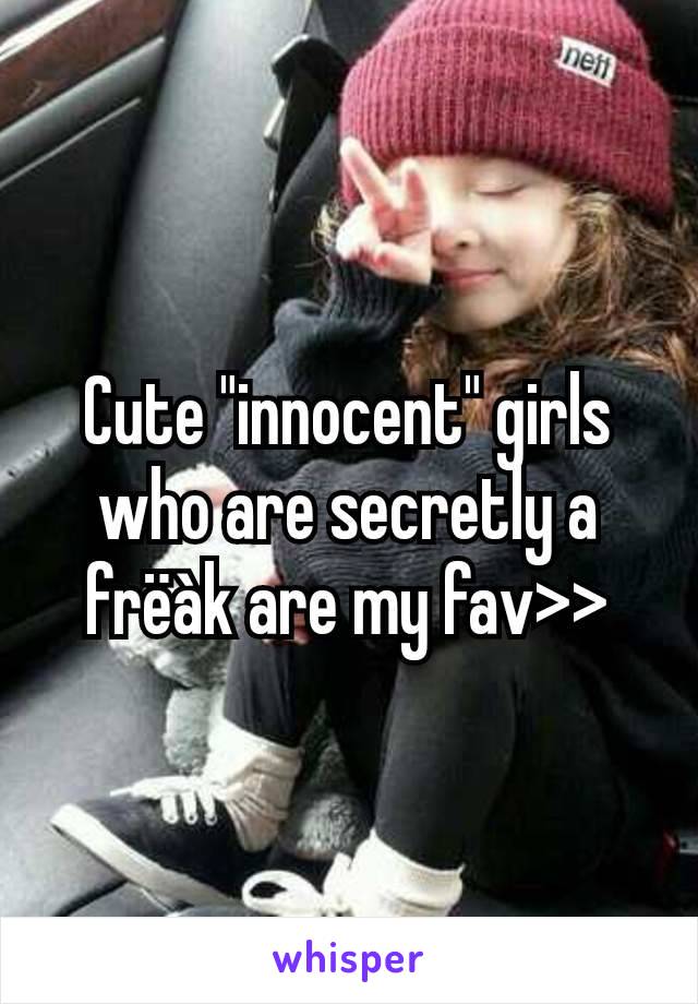 Cute "innocent" girls who are secretly a frëàk are my fav>>