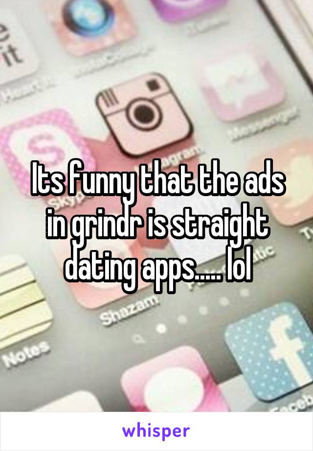 Its funny that the ads in grindr is straight dating apps..... lol