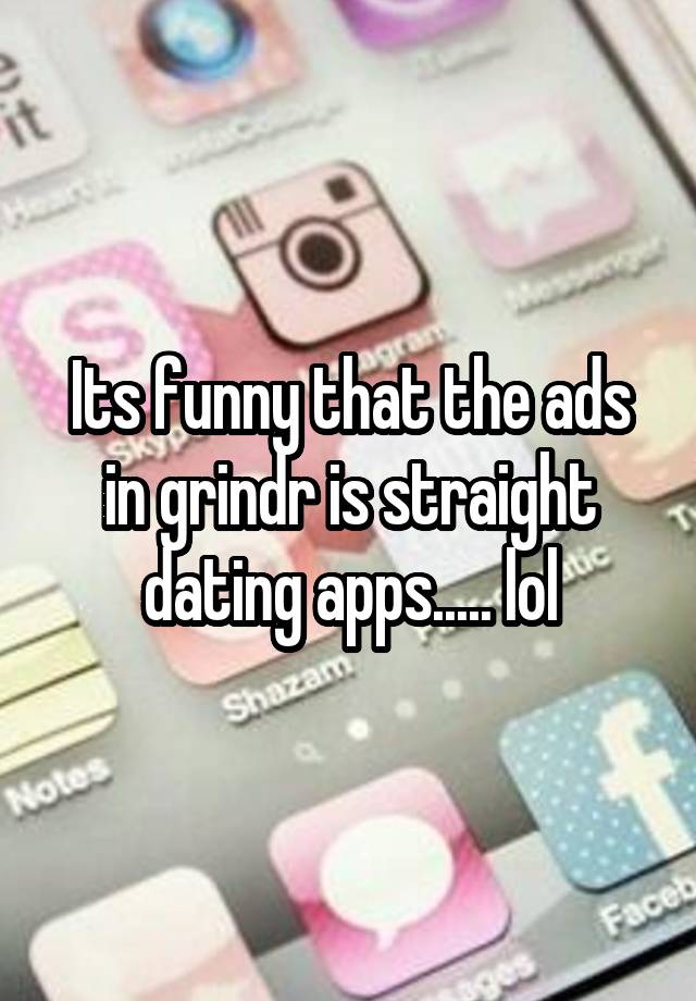 Its funny that the ads in grindr is straight dating apps..... lol