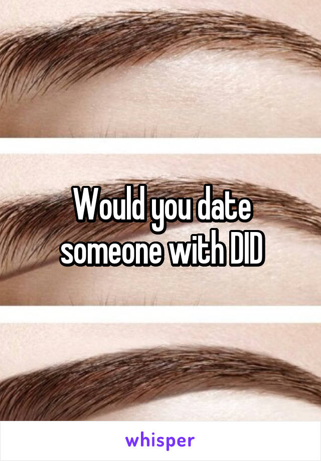 Would you date someone with DID