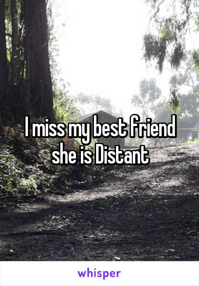 I miss my best friend she is Distant