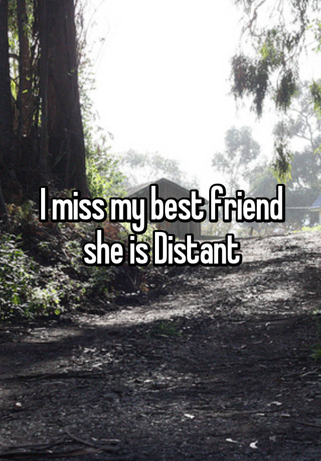 I miss my best friend she is Distant