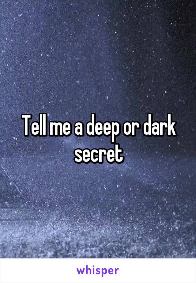 Tell me a deep or dark secret