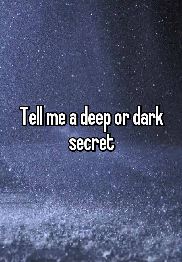 Tell me a deep or dark secret