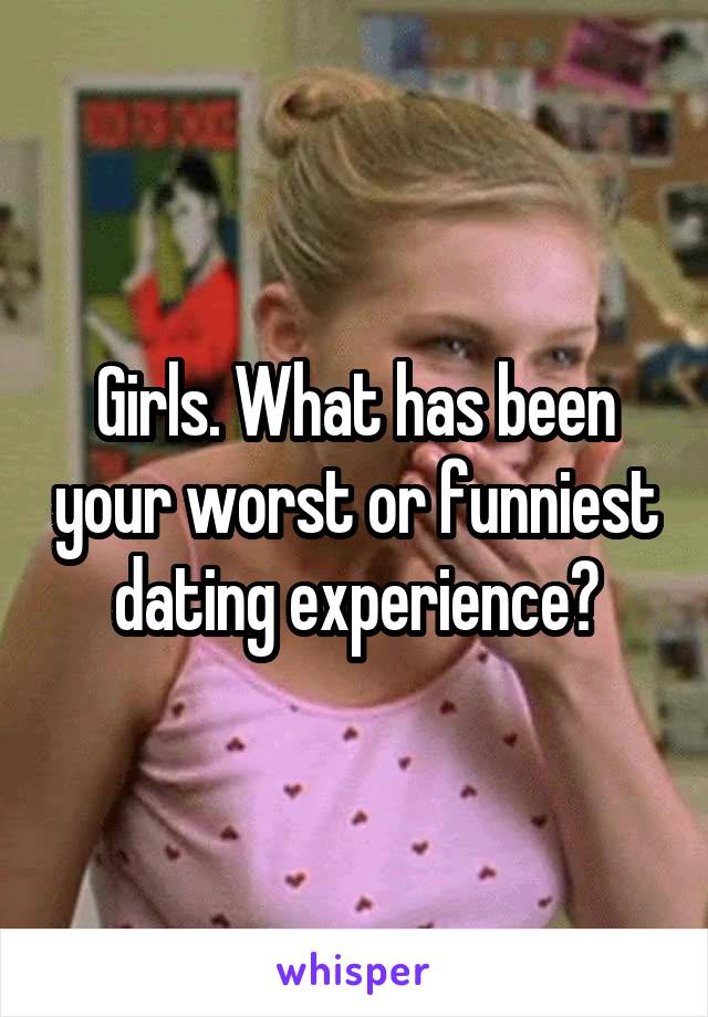 Girls. What has been your worst or funniest dating experience?