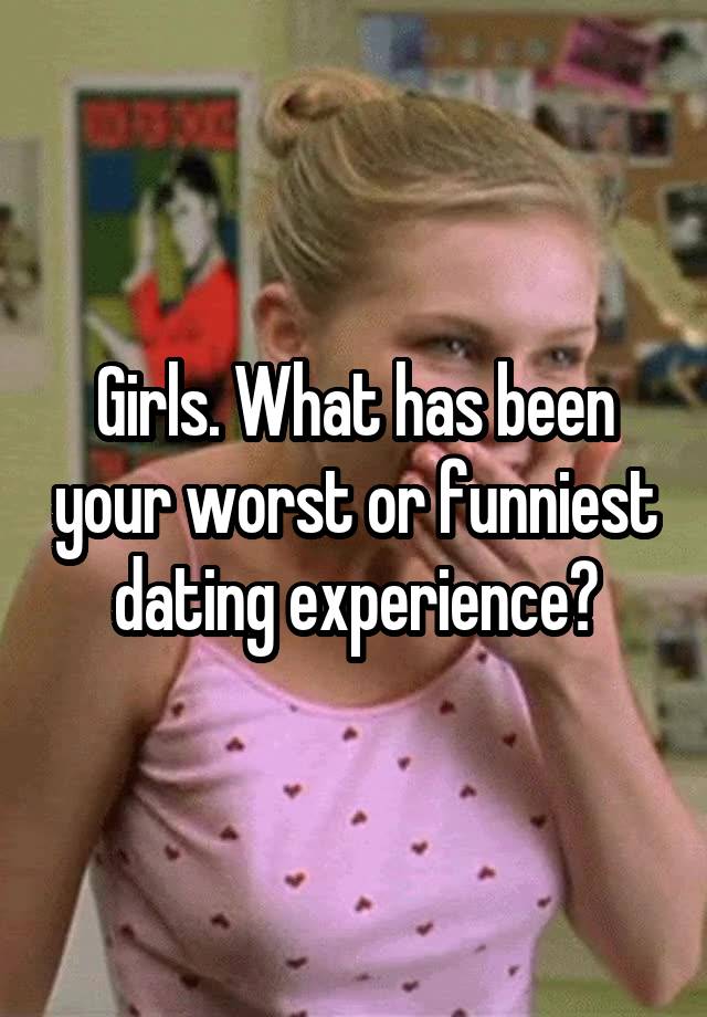 Girls. What has been your worst or funniest dating experience?