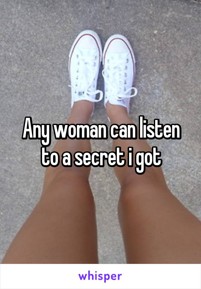 Any woman can listen to a secret i got