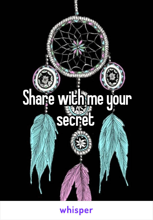 Share with me your secret 