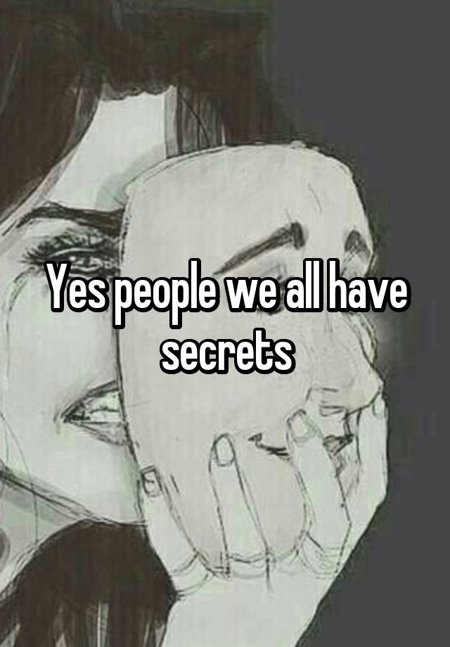 Yes people we all have secrets