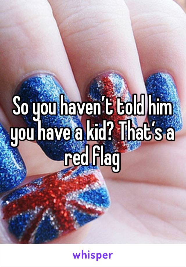 So you haven’t told him you have a kid? That’s a red flag 