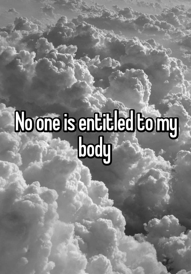 No one is entitled to my body 