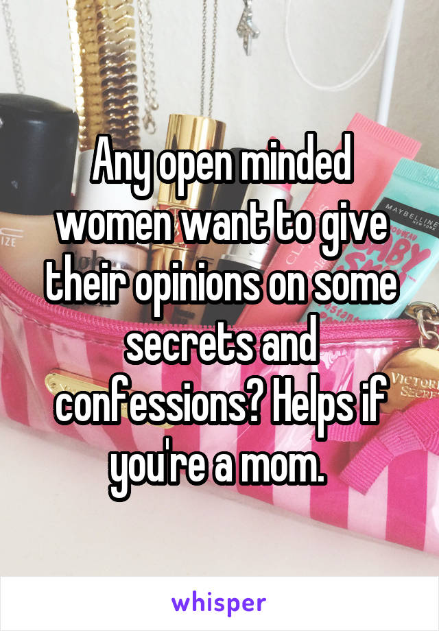 Any open minded women want to give their opinions on some secrets and confessions? Helps if you're a mom. 