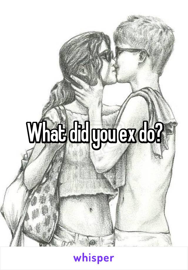 What did you ex do?