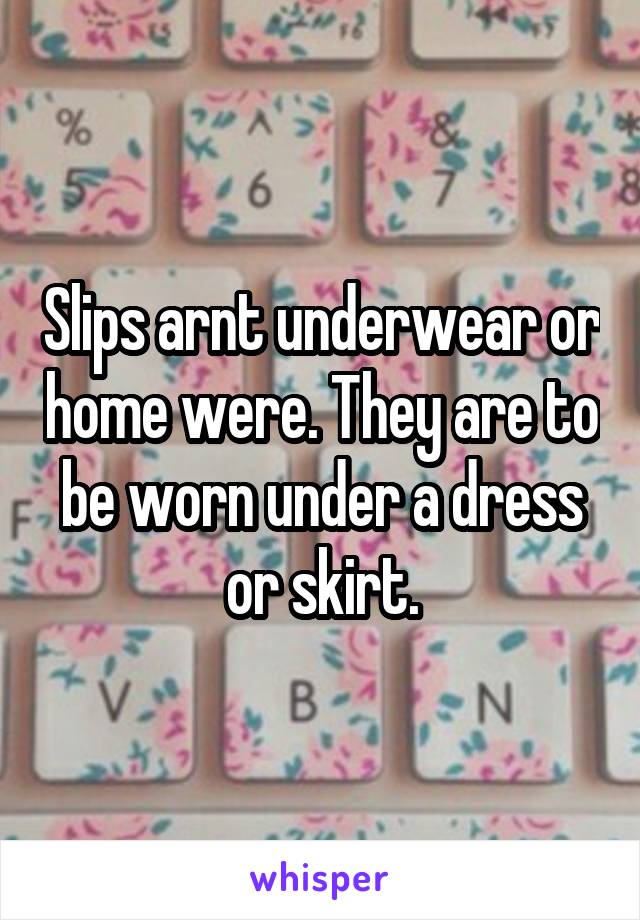 Slips arnt underwear or home were. They are to be worn under a dress or skirt.