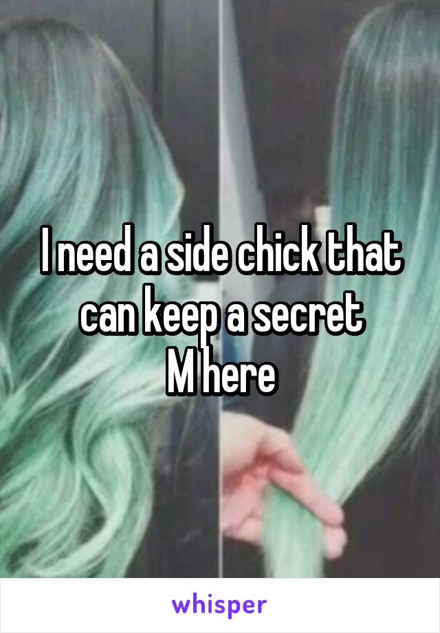 I need a side chick that can keep a secret
M here