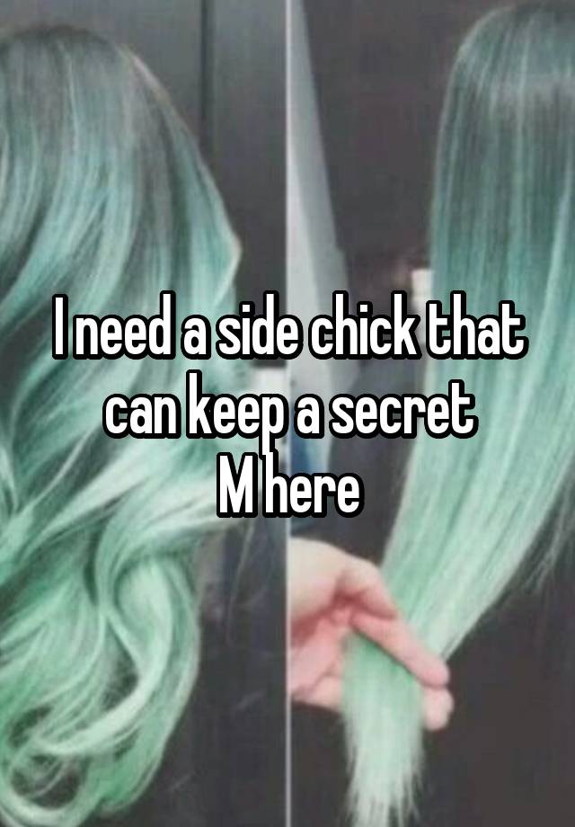 I need a side chick that can keep a secret
M here