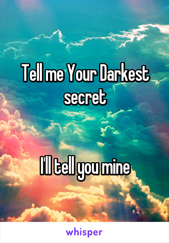 Tell me Your Darkest secret


I'll tell you mine