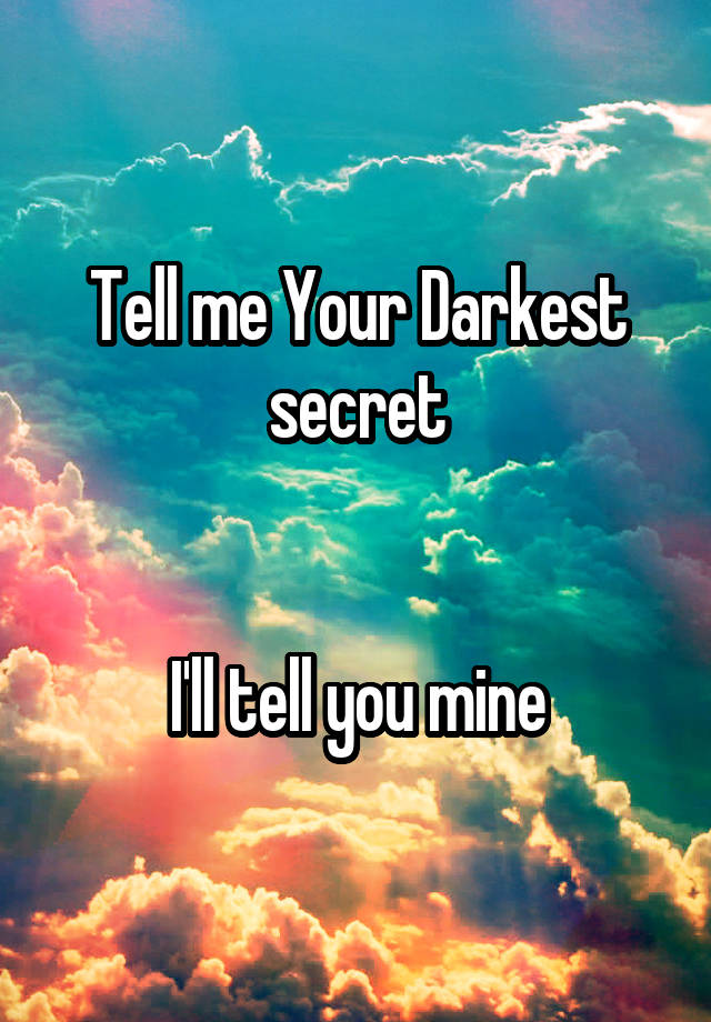 Tell me Your Darkest secret


I'll tell you mine