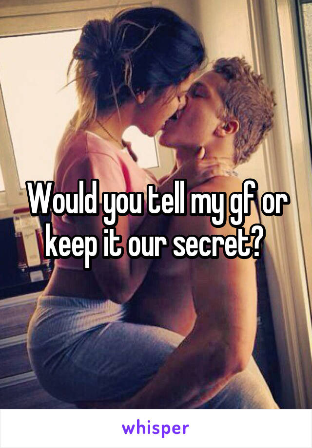 Would you tell my gf or keep it our secret? 