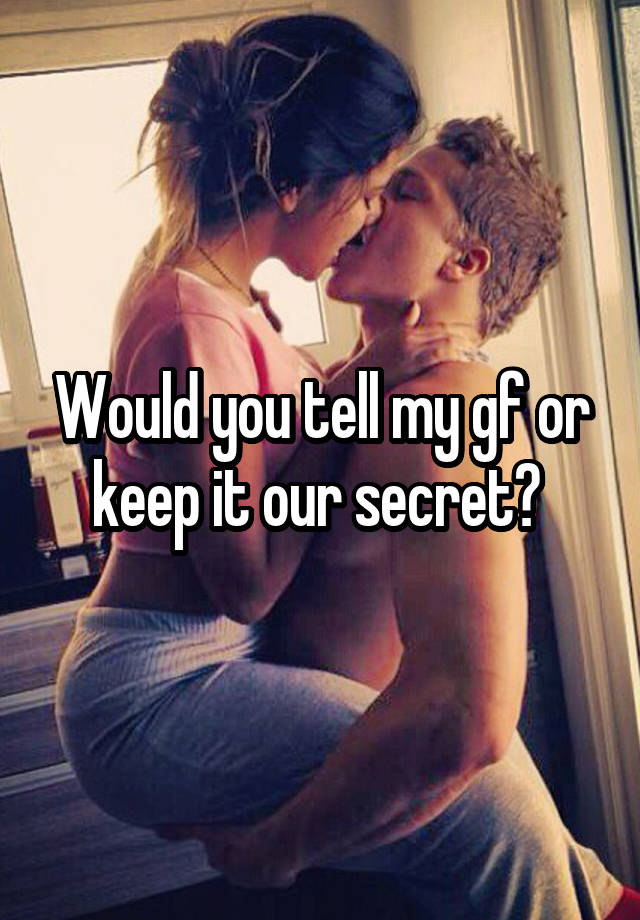 Would you tell my gf or keep it our secret? 