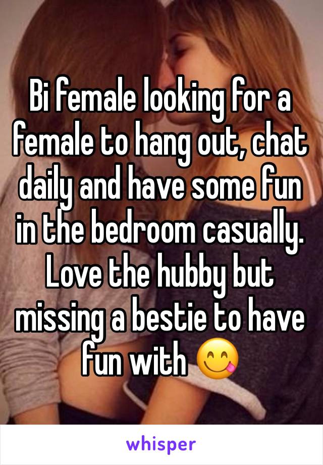 Bi female looking for a female to hang out, chat daily and have some fun in the bedroom casually. Love the hubby but missing a bestie to have fun with 😋