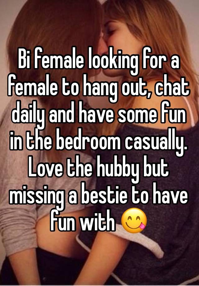Bi female looking for a female to hang out, chat daily and have some fun in the bedroom casually. Love the hubby but missing a bestie to have fun with 😋