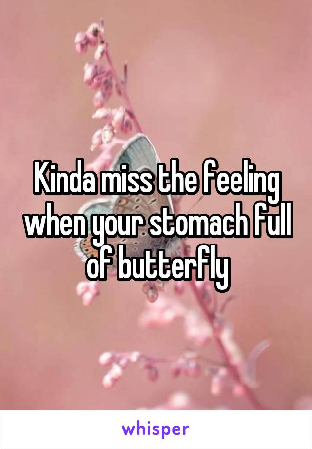 Kinda miss the feeling when your stomach full of butterfly