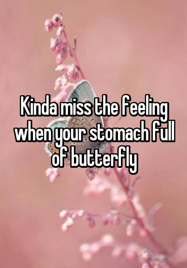 Kinda miss the feeling when your stomach full of butterfly