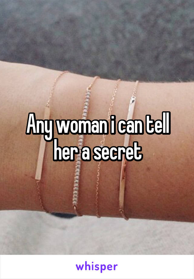 Any woman i can tell her a secret