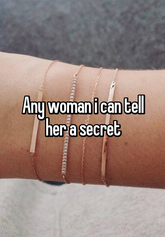 Any woman i can tell her a secret