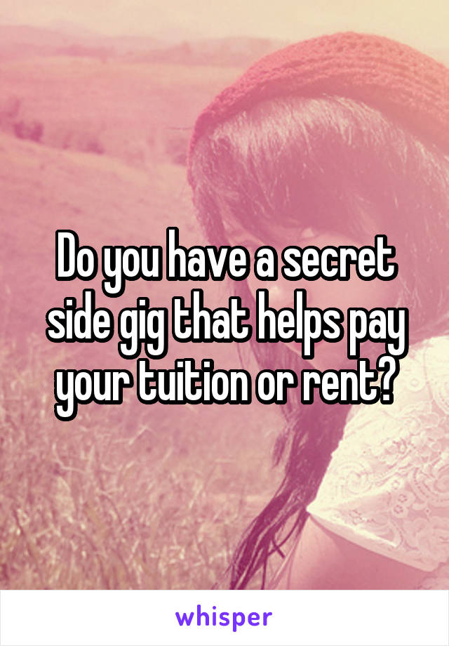 Do you have a secret side gig that helps pay your tuition or rent?