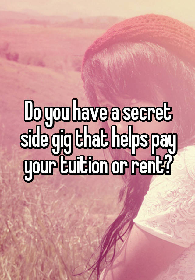 Do you have a secret side gig that helps pay your tuition or rent?