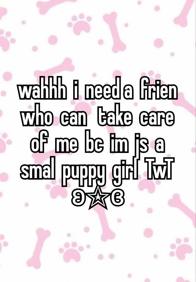 wahhh  i  need a  frien who  can   take  care of  me  bc  im  js  a  smal  puppy  girl  TwT
ʚ✩ɞ