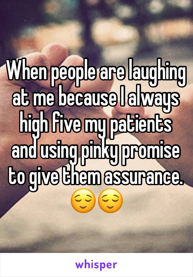 When people are laughing at me because I always high five my patients and using pinky promise to give them assurance. 😌😌