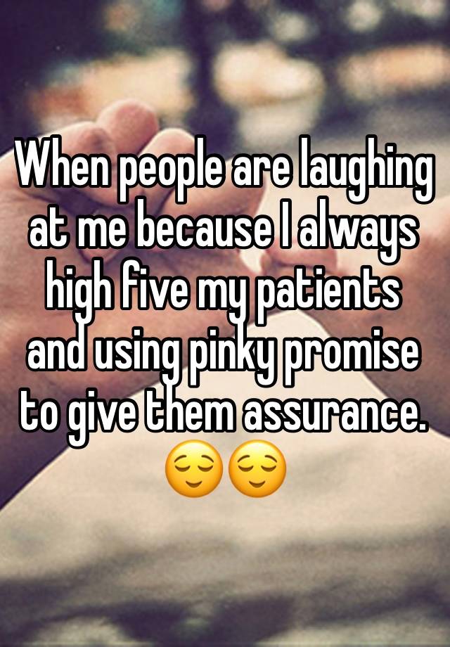 When people are laughing at me because I always high five my patients and using pinky promise to give them assurance. 😌😌