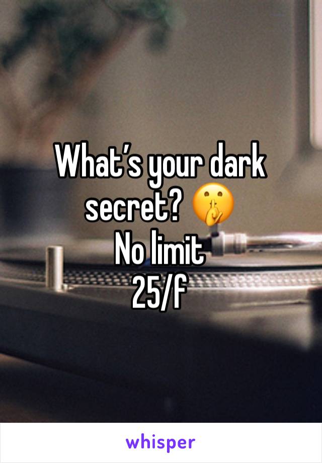 What’s your dark secret? 🤫 
No limit
25/f