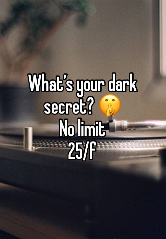 What’s your dark secret? 🤫 
No limit
25/f