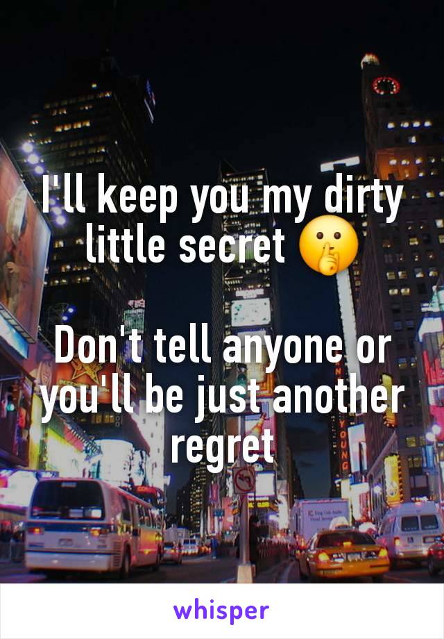 I'll keep you my dirty little secret 🤫

Don't tell anyone or you'll be just another regret