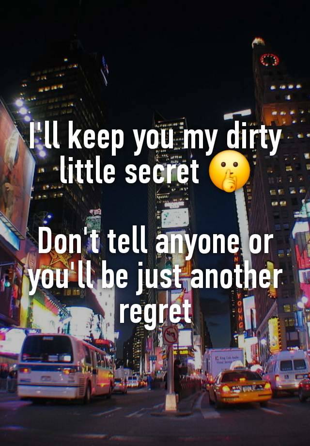 I'll keep you my dirty little secret 🤫

Don't tell anyone or you'll be just another regret