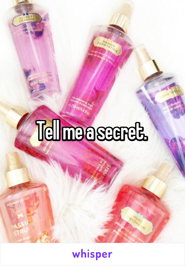 Tell me a secret. 