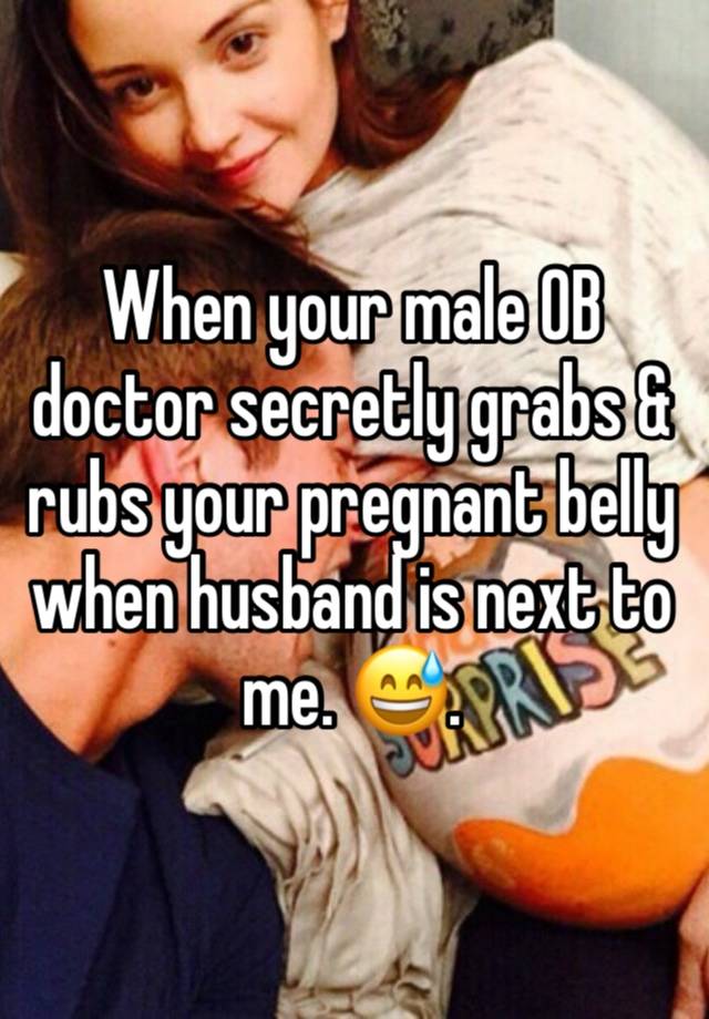 When your male OB doctor secretly grabs & rubs your pregnant belly when husband is next to me. 😅. 