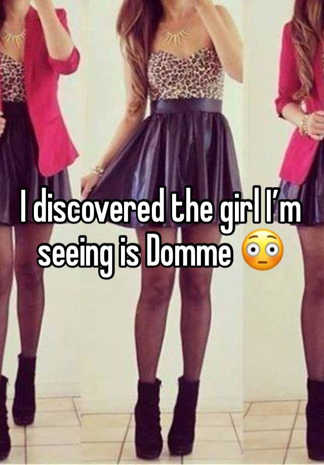 I discovered the girl I’m seeing is Domme 😳