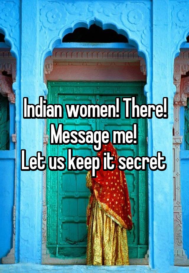 Indian women! There! Message me! 
Let us keep it secret 