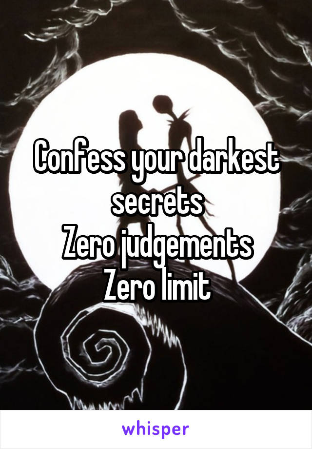 Confess your darkest secrets
Zero judgements
Zero limit