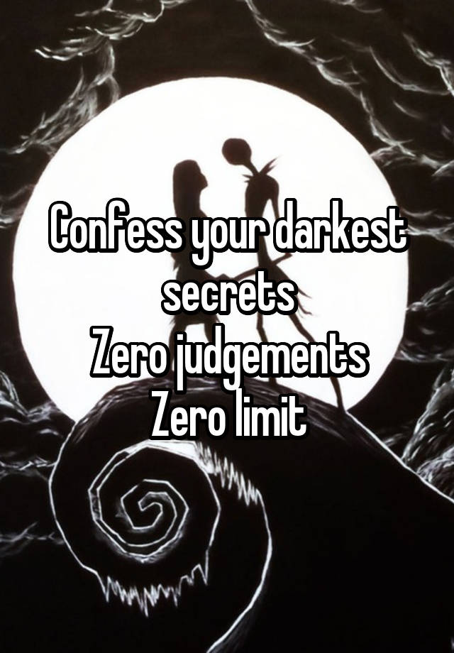 Confess your darkest secrets
Zero judgements
Zero limit