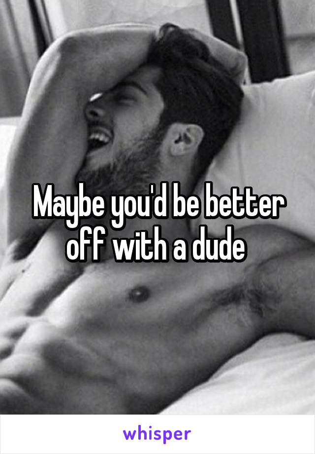 Maybe you'd be better off with a dude 