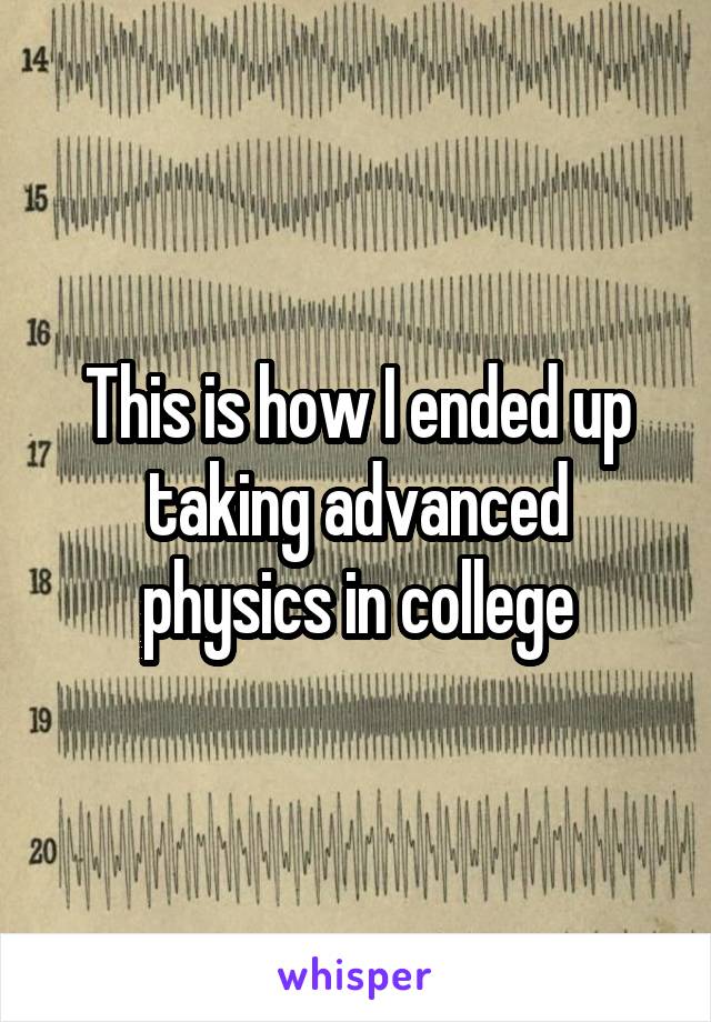 This is how I ended up taking advanced physics in college