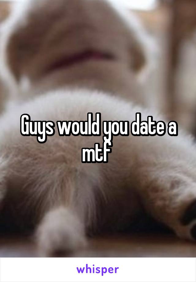 Guys would you date a mtf 